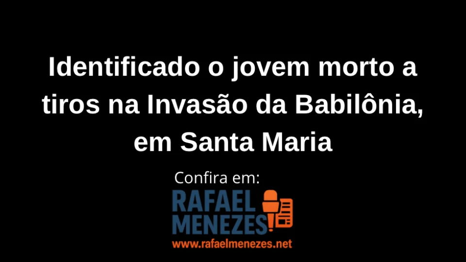 Identificado o jovem morto a tiros na Invasão da Babilônia, em Santa Maria