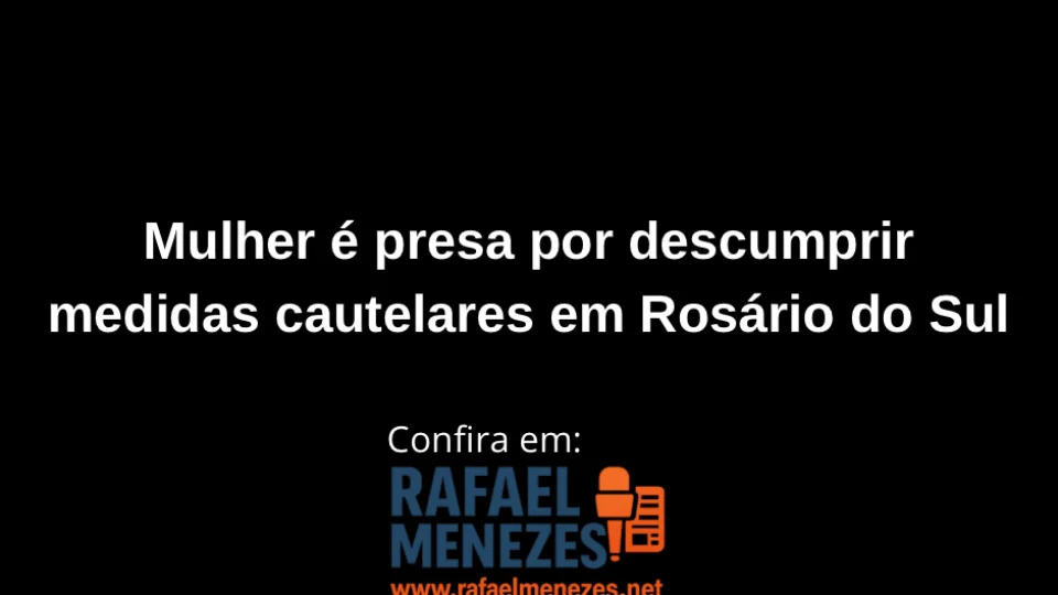 Mulher é presa por descumprir medidas cautelares em Rosário do Sul
