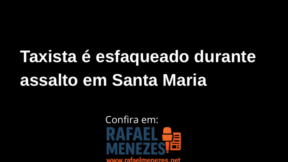 Taxista é esfaqueado durante assalto em Santa Maria